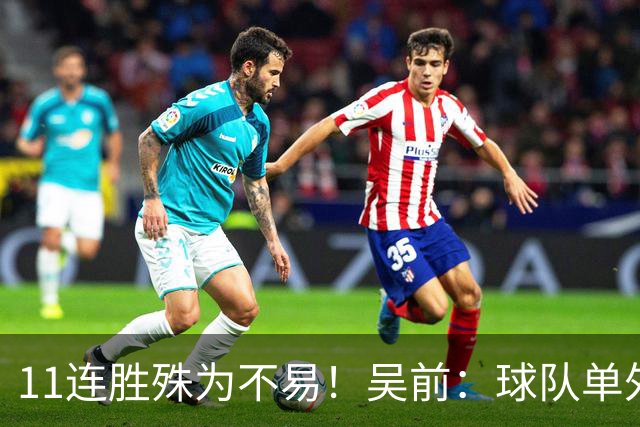 11连胜殊为不易！吴前：球队单外援处于困难期
