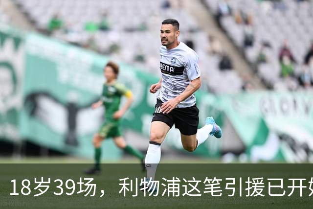 18岁39场，利物浦这笔引援已开始兑现