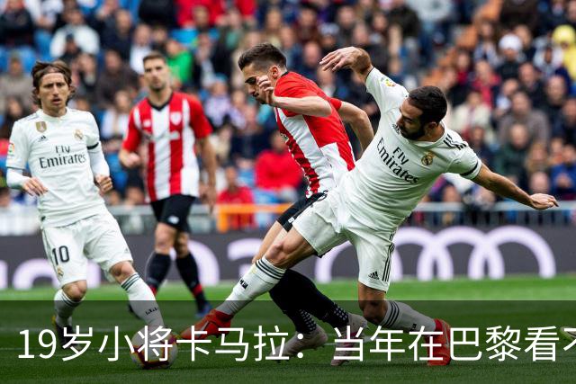 19岁小将卡马拉：当年在巴黎看不到上升通道，离开是最佳选择